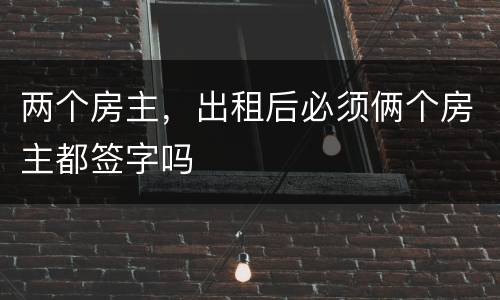 两个房主，出租后必须俩个房主都签字吗
