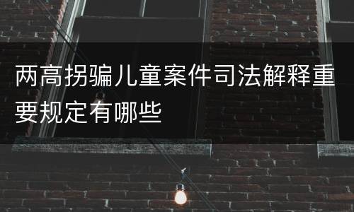 两高拐骗儿童案件司法解释重要规定有哪些