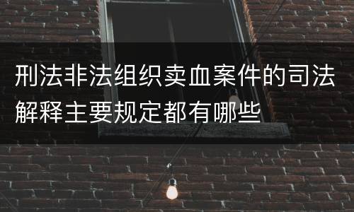 刑法非法组织卖血案件的司法解释主要规定都有哪些