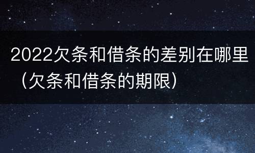 2022欠条和借条的差别在哪里（欠条和借条的期限）