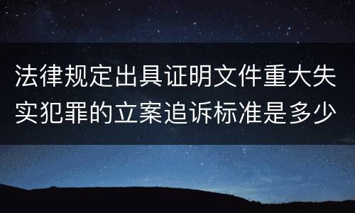 法律规定出具证明文件重大失实犯罪的立案追诉标准是多少