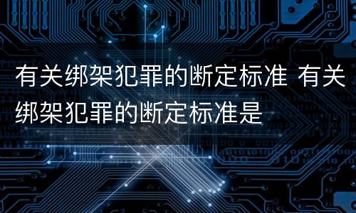 有关绑架犯罪的断定标准 有关绑架犯罪的断定标准是