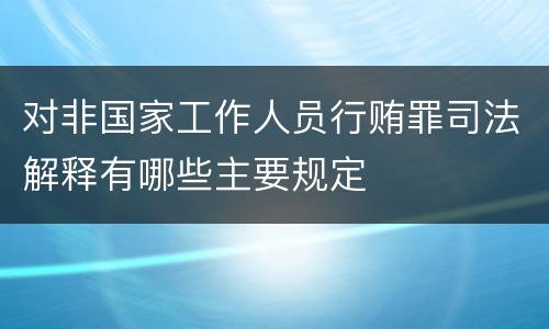 对非国家工作人员行贿罪司法解释有哪些主要规定