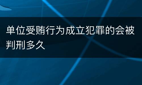 单位受贿行为成立犯罪的会被判刑多久