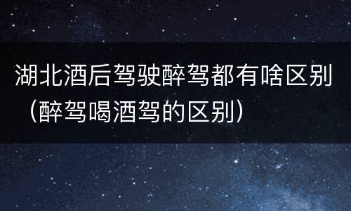湖北酒后驾驶醉驾都有啥区别（醉驾喝酒驾的区别）