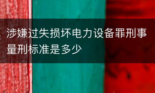 涉嫌过失损坏电力设备罪刑事量刑标准是多少