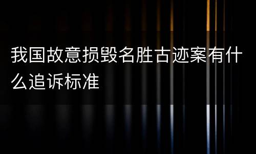 我国故意损毁名胜古迹案有什么追诉标准