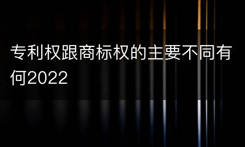专利权跟商标权的主要不同有何2022