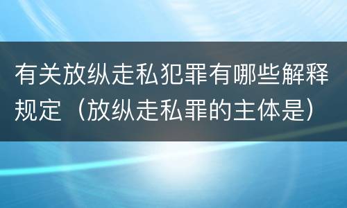 有关放纵走私犯罪有哪些解释规定（放纵走私罪的主体是）