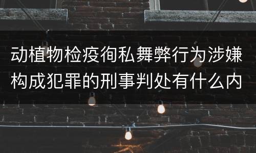 动植物检疫徇私舞弊行为涉嫌构成犯罪的刑事判处有什么内容