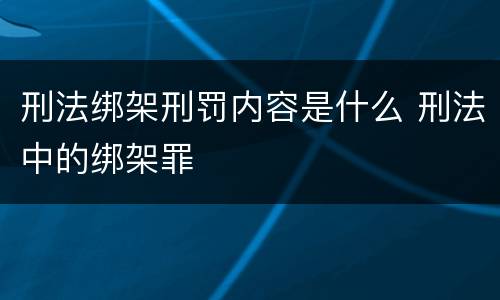 刑法绑架刑罚内容是什么 刑法中的绑架罪
