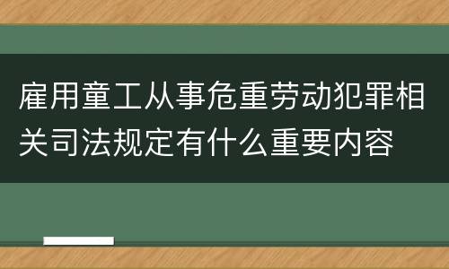 雇用童工从事危重劳动犯罪相关司法规定有什么重要内容