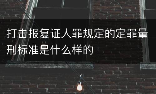 打击报复证人罪规定的定罪量刑标准是什么样的