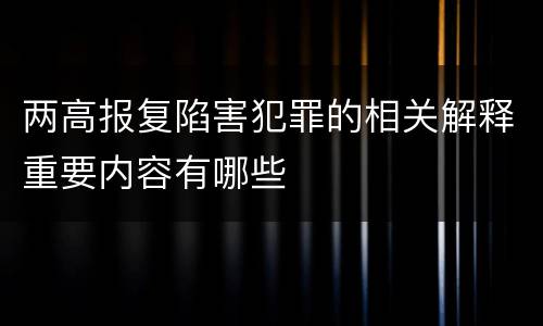 两高报复陷害犯罪的相关解释重要内容有哪些