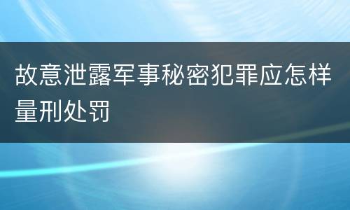 故意泄露军事秘密犯罪应怎样量刑处罚