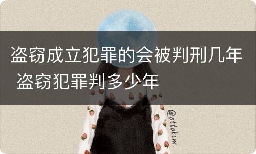 盗窃成立犯罪的会被判刑几年 盗窃犯罪判多少年