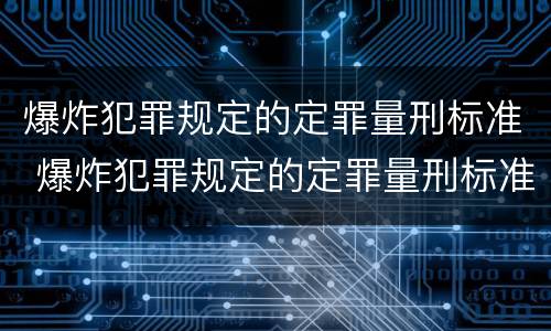 爆炸犯罪规定的定罪量刑标准 爆炸犯罪规定的定罪量刑标准是