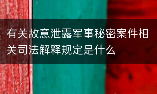 有关故意泄露军事秘密案件相关司法解释规定是什么