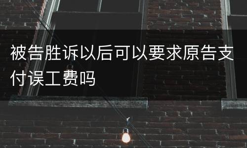 被告胜诉以后可以要求原告支付误工费吗