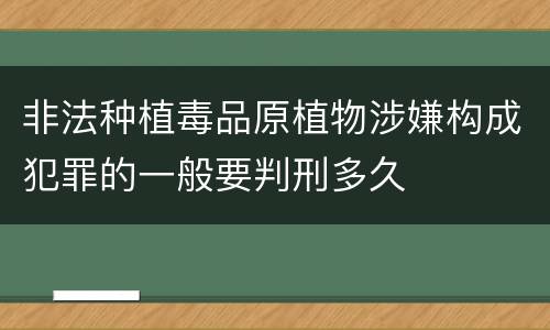非法种植毒品原植物涉嫌构成犯罪的一般要判刑多久