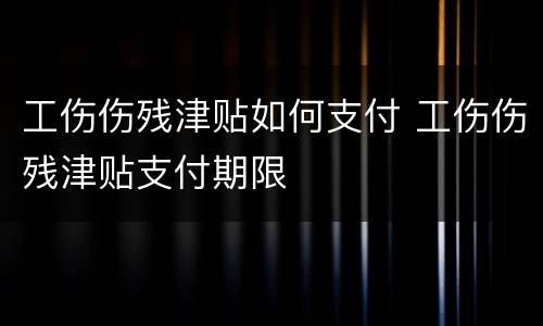 工伤伤残津贴如何支付 工伤伤残津贴支付期限