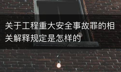 关于工程重大安全事故罪的相关解释规定是怎样的