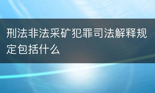 刑法非法采矿犯罪司法解释规定包括什么