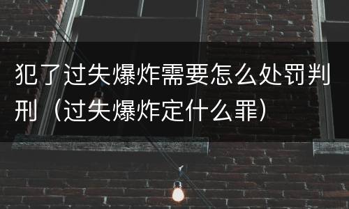 犯了过失爆炸需要怎么处罚判刑（过失爆炸定什么罪）