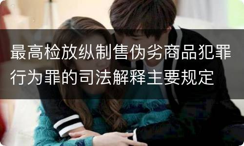 最高检放纵制售伪劣商品犯罪行为罪的司法解释主要规定