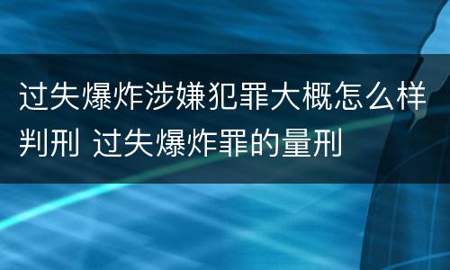 过失爆炸涉嫌犯罪大概怎么样判刑 过失爆炸罪的量刑