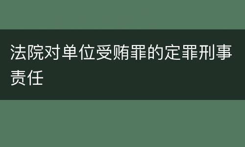 法院对单位受贿罪的定罪刑事责任