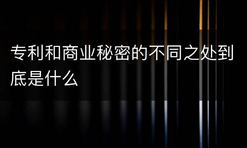 专利和商业秘密的不同之处到底是什么