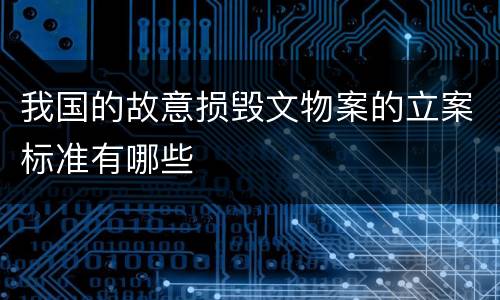 我国的故意损毁文物案的立案标准有哪些