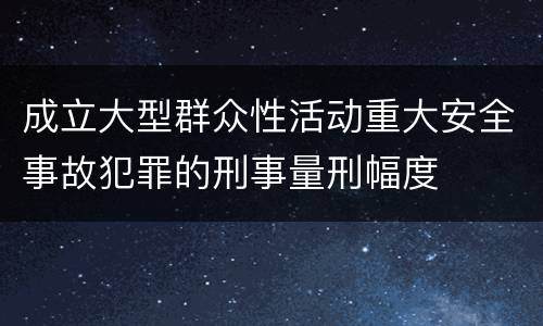 成立大型群众性活动重大安全事故犯罪的刑事量刑幅度