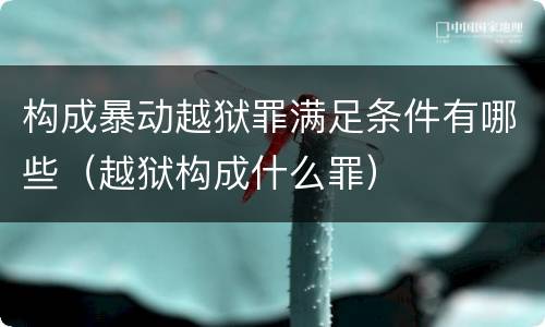 构成暴动越狱罪满足条件有哪些（越狱构成什么罪）
