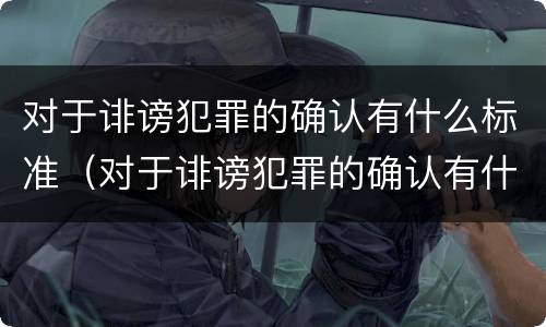 对于诽谤犯罪的确认有什么标准（对于诽谤犯罪的确认有什么标准吗）