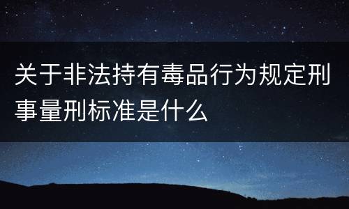 关于非法持有毒品行为规定刑事量刑标准是什么
