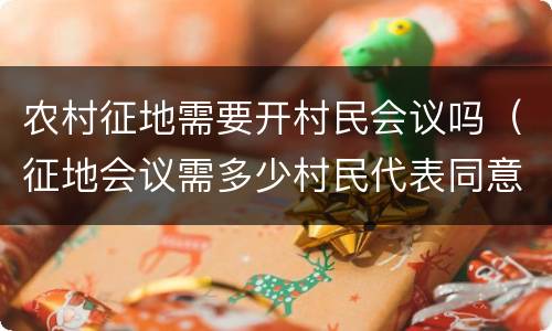 农村征地需要开村民会议吗（征地会议需多少村民代表同意）