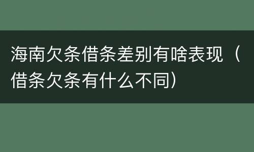 海南欠条借条差别有啥表现（借条欠条有什么不同）