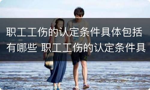 职工工伤的认定条件具体包括有哪些 职工工伤的认定条件具体包括有哪些