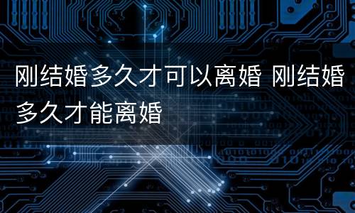刚结婚多久才可以离婚 刚结婚多久才能离婚