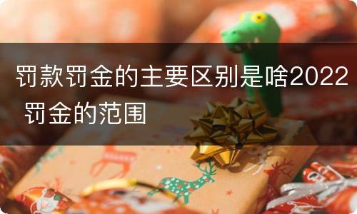 罚款罚金的主要区别是啥2022 罚金的范围