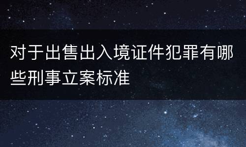 对于出售出入境证件犯罪有哪些刑事立案标准