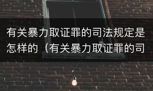 有关暴力取证罪的司法规定是怎样的（有关暴力取证罪的司法规定是怎样的）