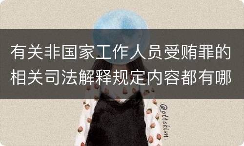 有关非国家工作人员受贿罪的相关司法解释规定内容都有哪些