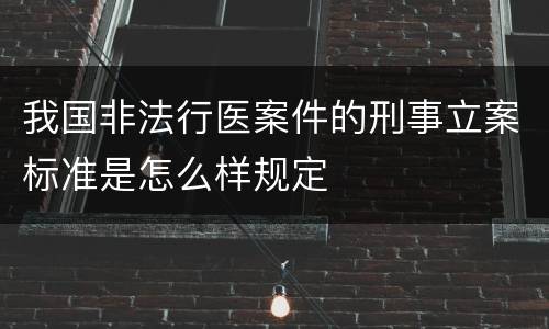 我国非法行医案件的刑事立案标准是怎么样规定
