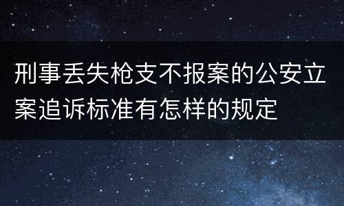 刑事丢失枪支不报案的公安立案追诉标准有怎样的规定