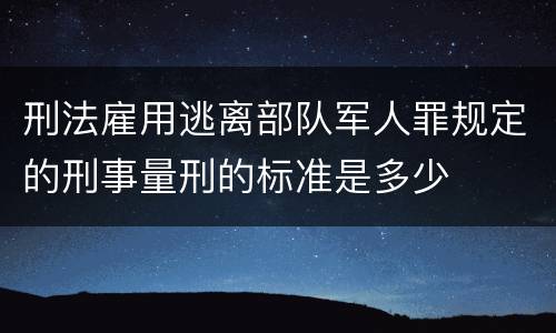 刑法雇用逃离部队军人罪规定的刑事量刑的标准是多少