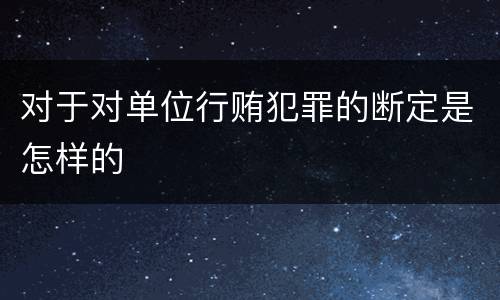 对于对单位行贿犯罪的断定是怎样的