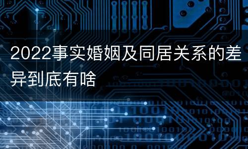 2022事实婚姻及同居关系的差异到底有啥